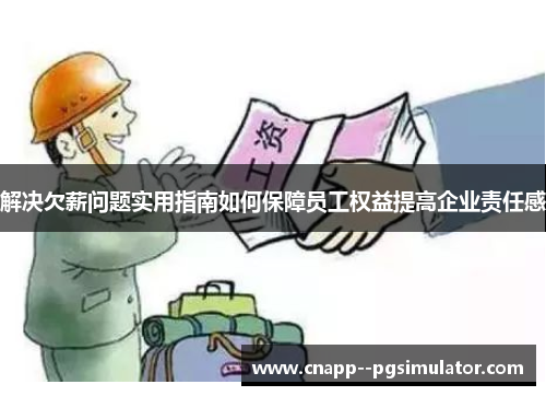 解决欠薪问题实用指南如何保障员工权益提高企业责任感 解决欠薪问题实用指南如何保障员工权益提高企业责任感