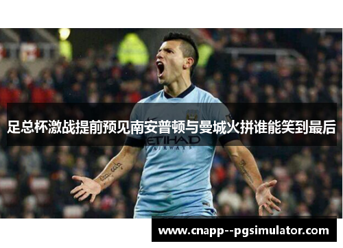 足总杯激战提前预见南安普顿与曼城火拼谁能笑到最后 足总杯激战提前预见南安普顿与曼城火拼谁能笑到最后