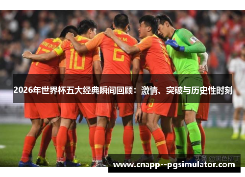 2026年世界杯五大经典瞬间回顾：激情、突破与历史性时刻