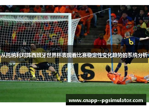 从托纳利对阵西班牙世界杯表现看比赛稳定性变化趋势的系统分析