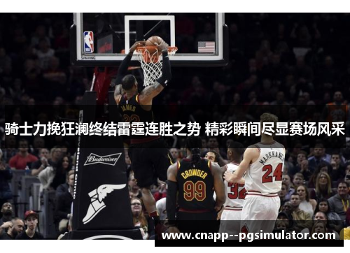 骑士力挽狂澜终结雷霆连胜之势 精彩瞬间尽显赛场风采