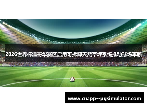 2026世界杯温哥华赛区启用可拆卸天然草坪系统推动球场革新 2026世界杯温哥华赛区启用可拆卸天然草坪系统推动球场革新