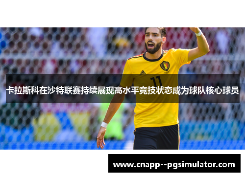 卡拉斯科在沙特联赛持续展现高水平竞技状态成为球队核心球员