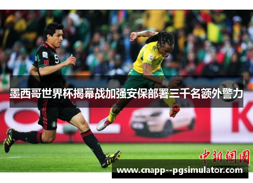 墨西哥世界杯揭幕战加强安保部署三千名额外警力