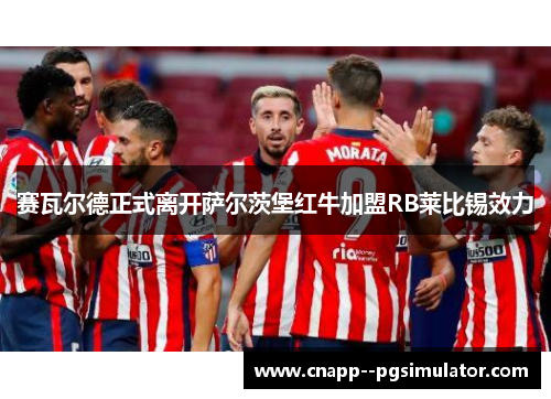 赛瓦尔德正式离开萨尔茨堡红牛加盟RB莱比锡效力