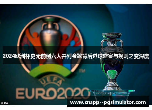 2024欧洲杯史无前例六人并列金靴背后进球盛宴与规则之变深度