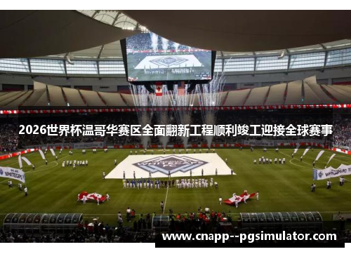 2026世界杯温哥华赛区全面翻新工程顺利竣工迎接全球赛事