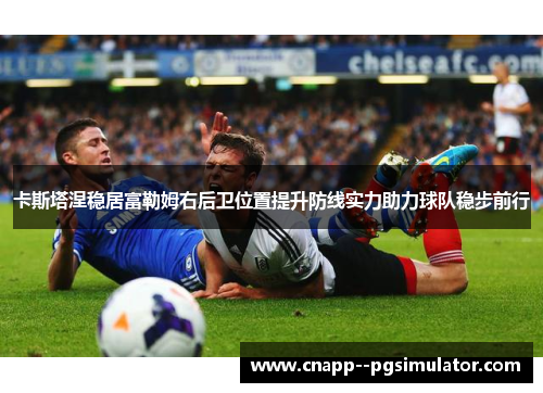 卡斯塔涅稳居富勒姆右后卫位置提升防线实力助力球队稳步前行