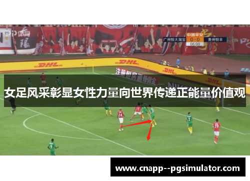 女足风采彰显女性力量向世界传递正能量价值观