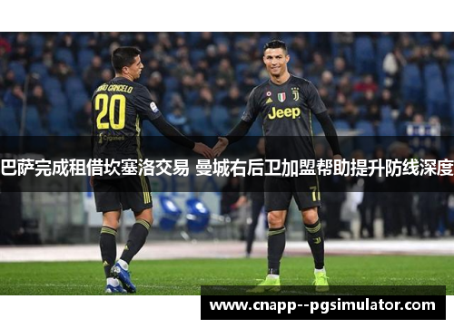 巴萨完成租借坎塞洛交易 曼城右后卫加盟帮助提升防线深度