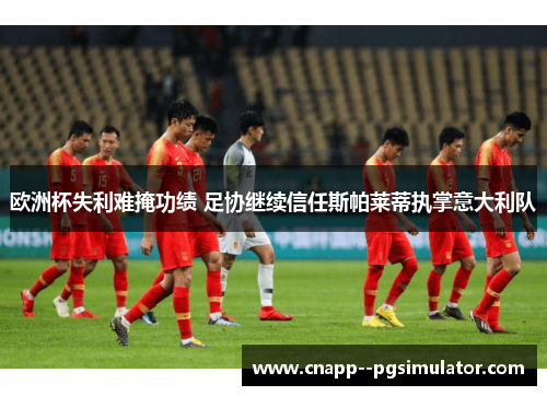 欧洲杯失利难掩功绩 足协继续信任斯帕莱蒂执掌意大利队