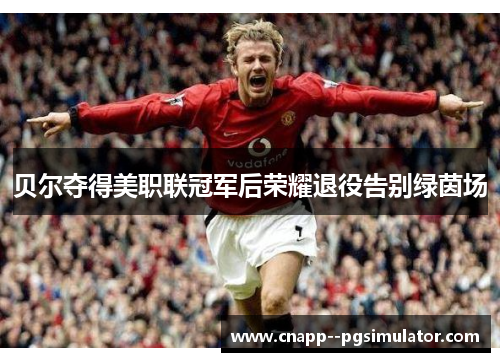 贝尔夺得美职联冠军后荣耀退役告别绿茵场 贝尔夺得美职联冠军后荣耀退役告别绿茵场