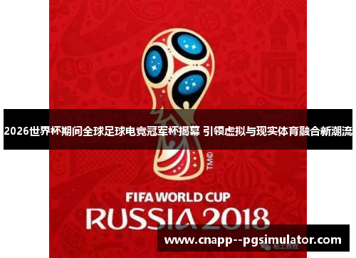 2026世界杯期间全球足球电竞冠军杯揭幕 引领虚拟与现实体育融合新潮流 2026世界杯期间全球足球电竞冠军杯揭幕 引领虚拟与现实体育融合新潮流