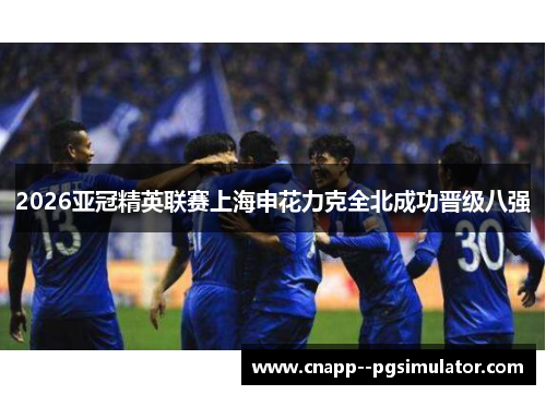 2026亚冠精英联赛上海申花力克全北成功晋级八强 2026亚冠精英联赛上海申花力克全北成功晋级八强