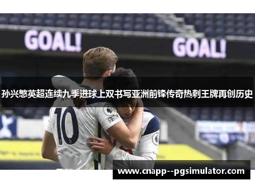 孙兴慜英超连续九季进球上双书写亚洲前锋传奇热刺王牌再创历史 孙兴慜英超连续九季进球上双书写亚洲前锋传奇热刺王牌再创历史