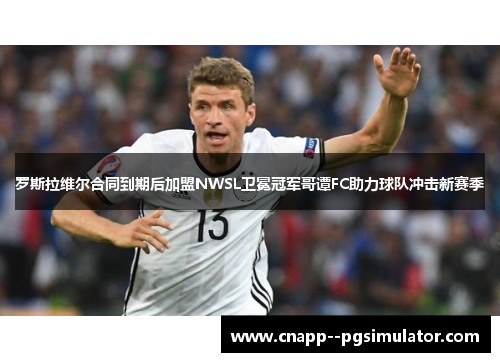 罗斯拉维尔合同到期后加盟NWSL卫冕冠军哥谭FC助力球队冲击新赛季 罗斯拉维尔合同到期后加盟NWSL卫冕冠军哥谭FC助力球队冲击新赛季